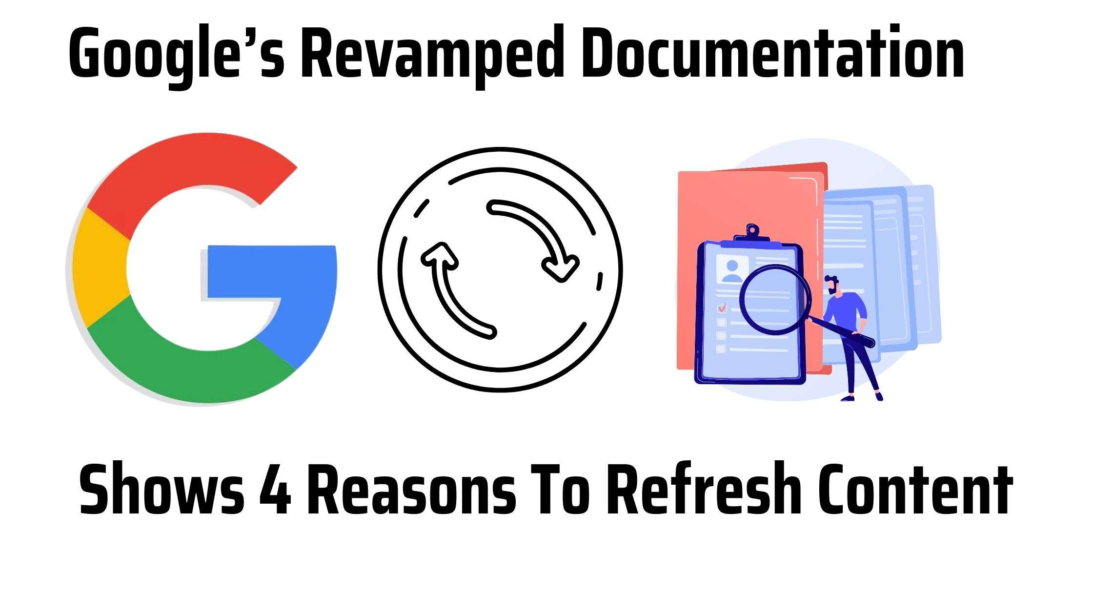 Google’s Revamped Documentation Shows 4 Reasons To Refresh Content