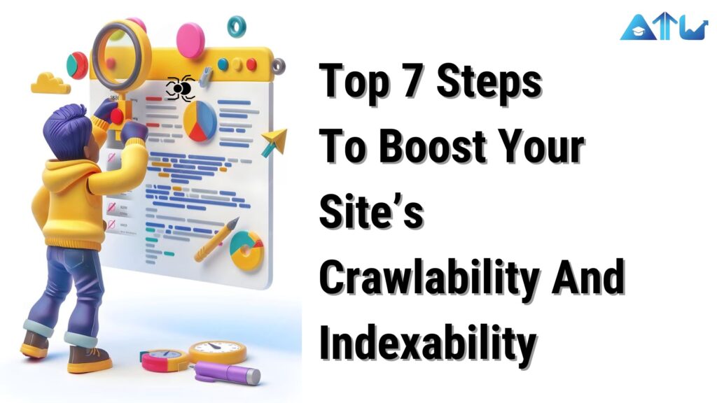 Top 7 Steps To Boost Your Site’s Crawlability And Indexability